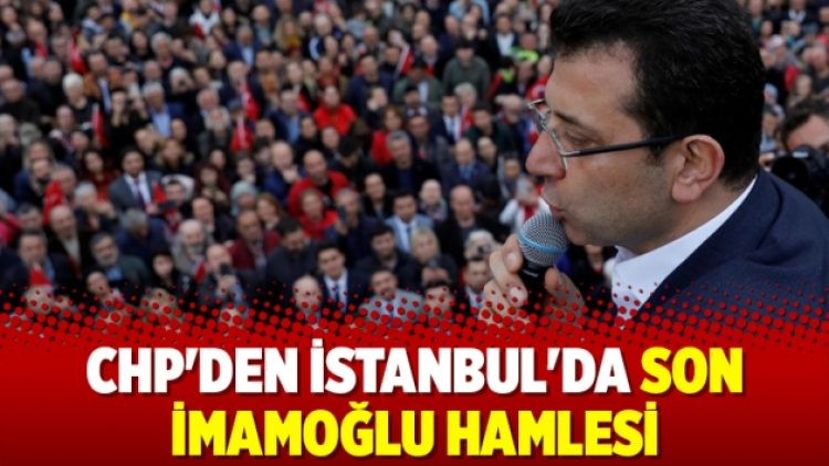 CHP’den İstanbul’da son İmamoğlu hamlesi