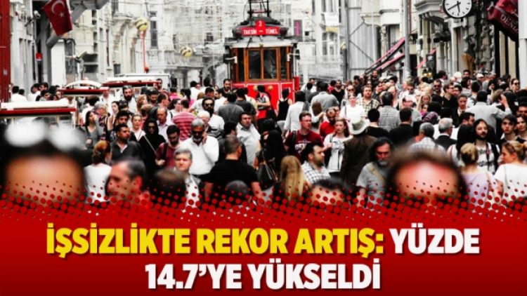 İşsizlikte rekor artış: Yüzde 14.7’ye yükseldi