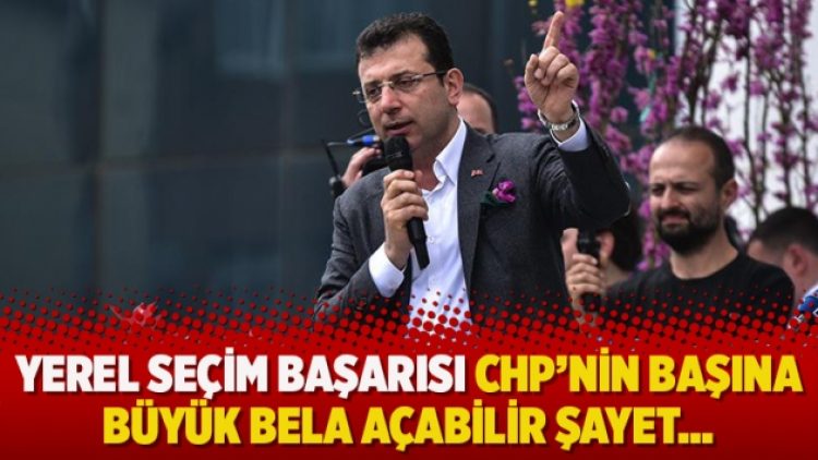 Yerel seçim başarısı CHP’nin başına büyük bela açabilir şayet…