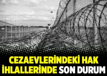 Cezaevlerindeki hak ihlallerinde son durum