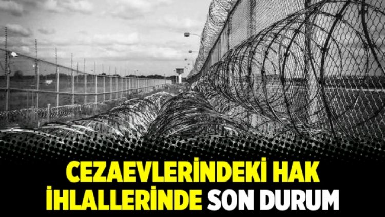Cezaevlerindeki hak ihlallerinde son durum