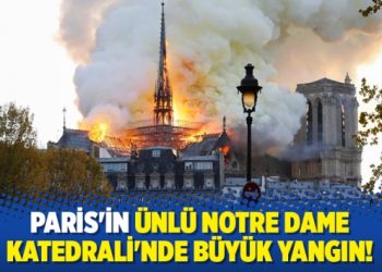 Paris’teki Notre Dame Katedrali’nde yangın