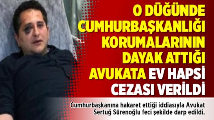 O düğünde Cumhurbaşkanlığı korumalarının dayak attığı avukata ev hapsi cezası verildi