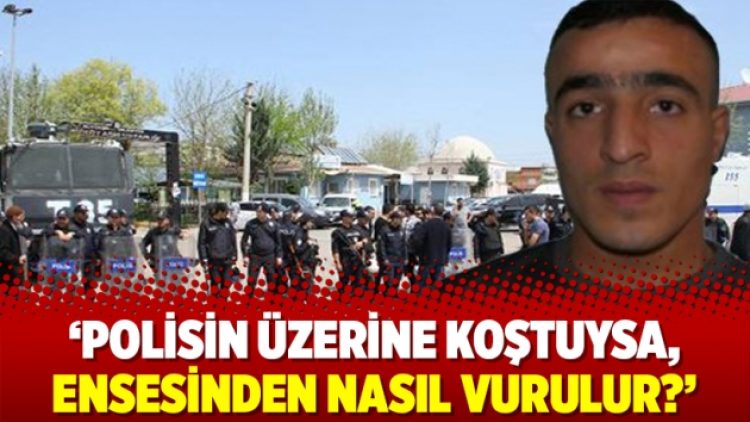 ‘Polisin üzerine koştuysa, ensesinden nasıl vurulur?’