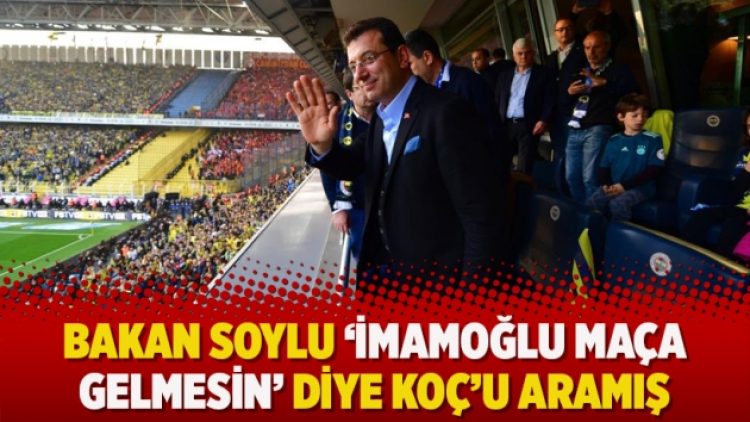 Bakan Soylu ‘İmamoğlu maça gelmesin’ diye Koç’u aramış