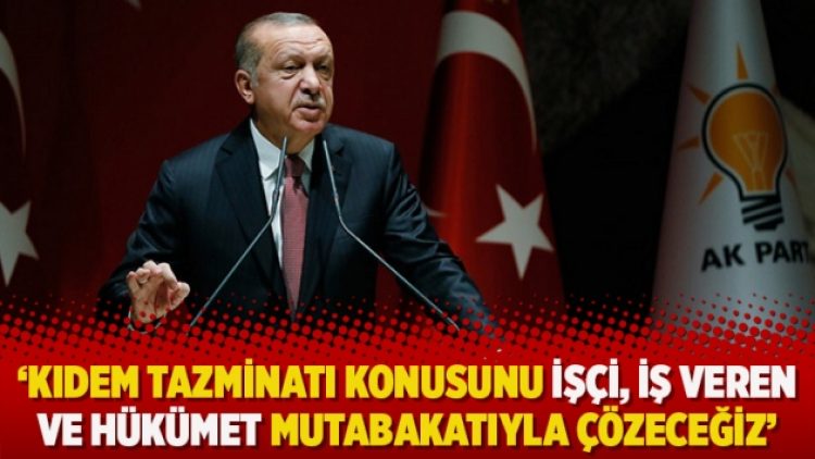 ‘Kıdem Tazminatı konusunu işçi, iş veren ve hükümet mutabakatıyla çözeceğiz’