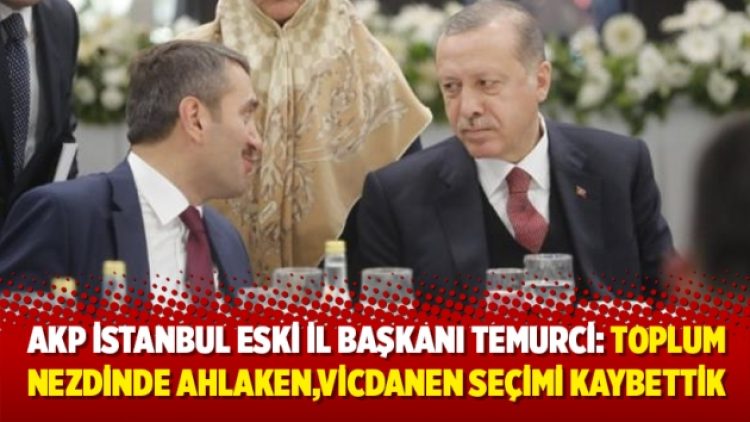 AKP İstanbul eski İl Başkanı Temurci: Kaybettik