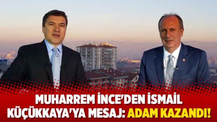 Muharrem İnce’den İsmail Küçükkaya’ya mesaj: Adam kazandı!