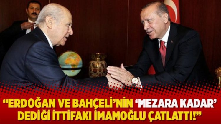 Erdoğan ve Bahçeli’nin ‘Mezara kadar’ dediği ittifakı İmamoğlu çatlattı!