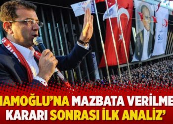 ‘İmamoğlu’na mazbata verilmesi kararı sonrası ilk analiz’