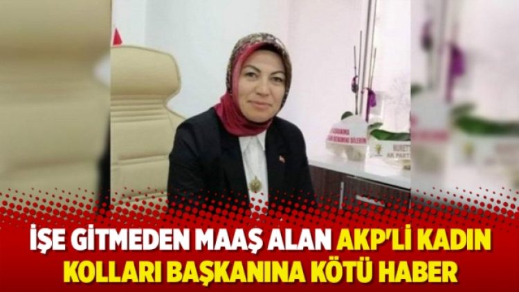 İşe gitmeden maaş alan AKP’li kadın kolları başkanına kötü haber