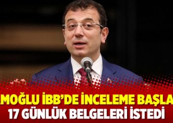 İmamoğlu İBB’de inceleme başlattı, 17 günlük belgeleri istedi