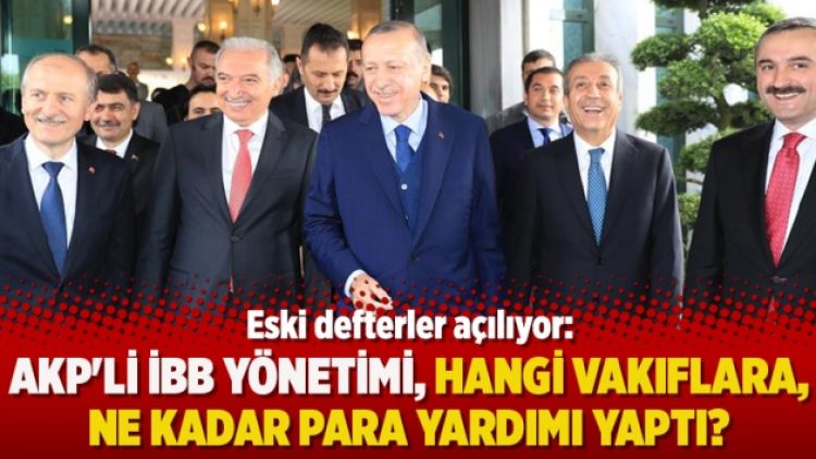 Eski defterler açılıyor: AKP’li İBB yönetimi, hangi vakıflara, ne kadar para yardımı yaptı?