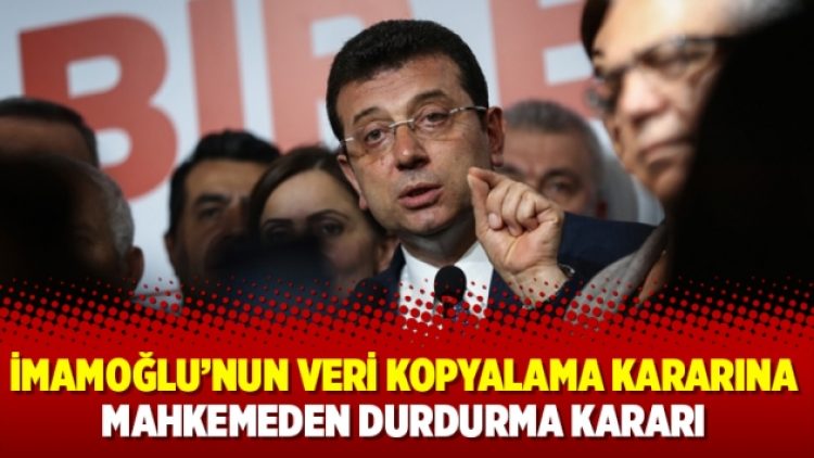İmamoğlu’nun veri kopyalama kararına mahkemeden durdurma kararı