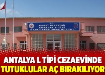 Antalya L Tipi Cezaevinde tutuklular aç bırakılıyor