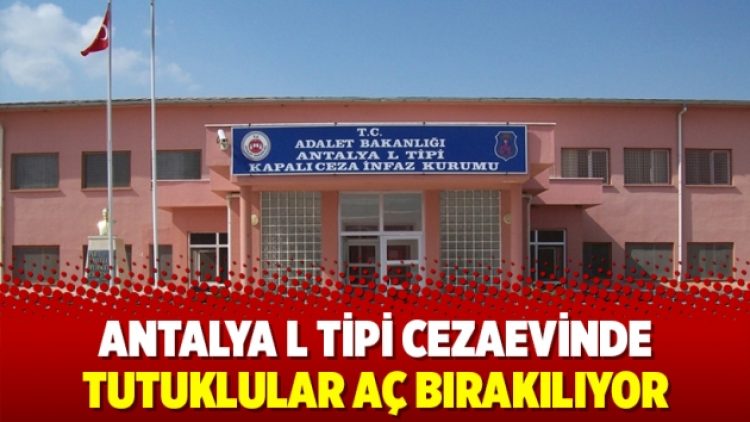 Antalya L Tipi Cezaevinde tutuklular aç bırakılıyor