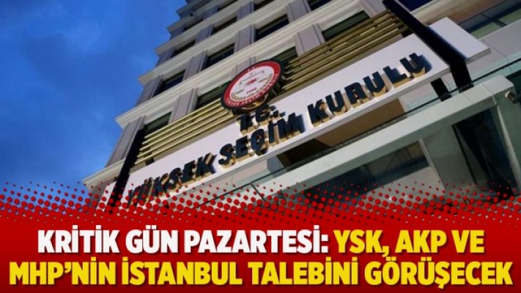 Kritik gün Pazartesi: YSK, AKP ve MHP’nin İstanbul talebini görüşecek