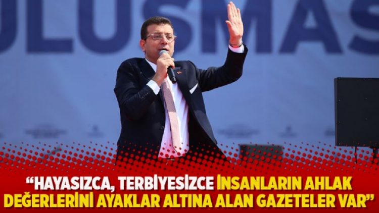 İmamoğlu: Hayasızca, terbiyesizce insanların ahlak değerlerini ayaklar altına alan gazeteler var