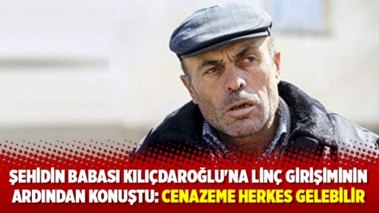 Şehidin babası Kılıçdaroğlu’na linç girişiminin ardından konuştu: Cenazeme herkes gelebilir