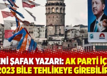 Yeni Şafak yazarı: AK Parti için 2023 bile tehlikeye girebilir