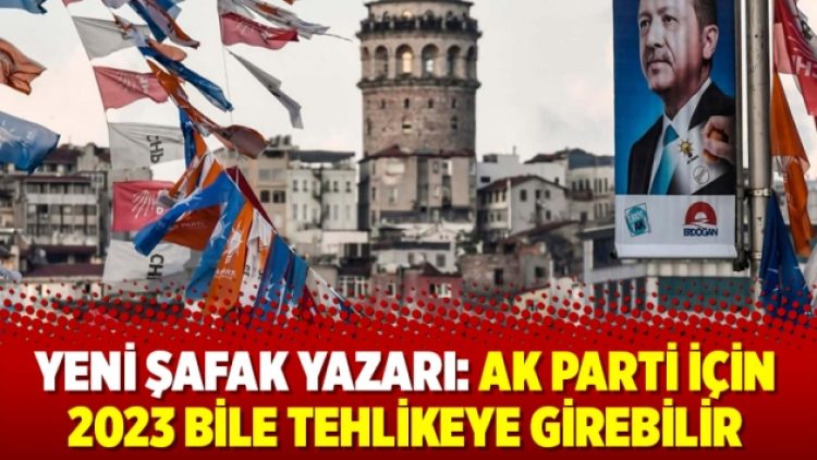 Yeni Şafak yazarı: AK Parti için 2023 bile tehlikeye girebilir