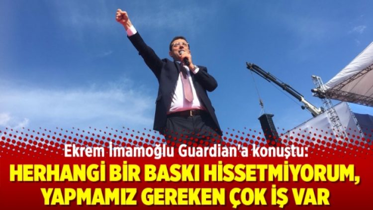 Ekrem İmamoğlu Guardian’a konuştu: Herhangi bir baskı hissetmiyorum, yapmamız gereken çok iş var