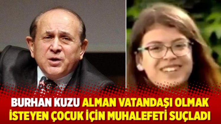 Burhan Kuzu Alman vatandaşı olmak isteyen çocuk için muhalefeti suçladı
