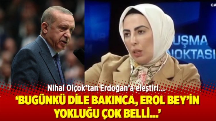 Nihal Olçok: Bugünkü dile bakınca, Erol Bey’in yokluğu çok belli…