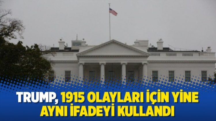 Trump 1915 olayları için yine aynı ifadeyi kullandı