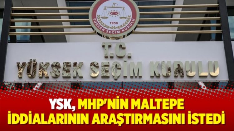 YSK MHP’nin Maltepe iddialarının araştırmasını istedi