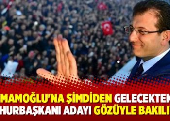 ‘İmamoğlu’na şimdiden gelecekteki Cumhurbaşkanı adayı gözüyle bakılıyor’