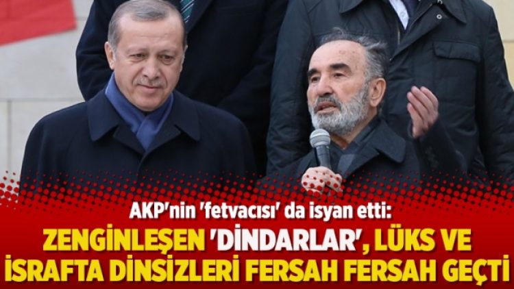 AKP’nin ‘fetvacısı’dan isyan: Zenginleşen ‘dindarlar’ lüks ve israfta dinsizleri fersah fersah geçti