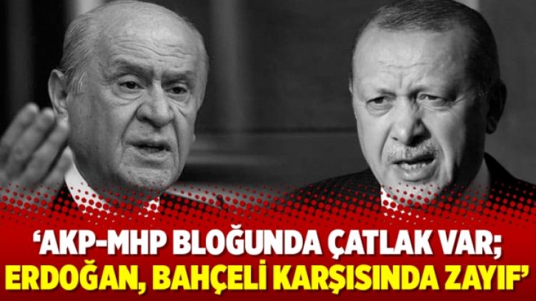 ‘AKP-MHP bloğunda çatlak var; Erdoğan, Bahçeli karşısında zayıf’