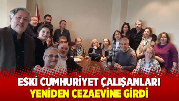 Eski Cumhuriyet çalışanları yeniden cezaevine girdi
