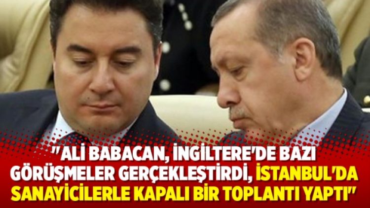 “Ali Babacan, İngiltere’de bazı görüşmeler gerçekleştirdi, sanayicilerle kapalı bir toplantı yaptı’