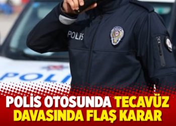 Polis otosunda tecavüz davasında flaş karar