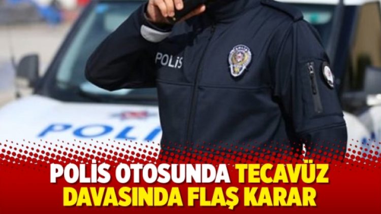 Polis otosunda tecavüz davasında flaş karar