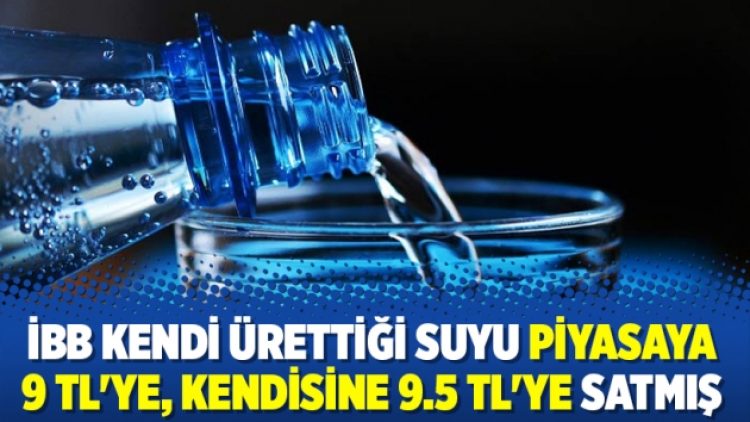 İBB kendi ürettiği suyu piyasaya 9 TL’ye, kendisine 9.5 TL’ye satmış