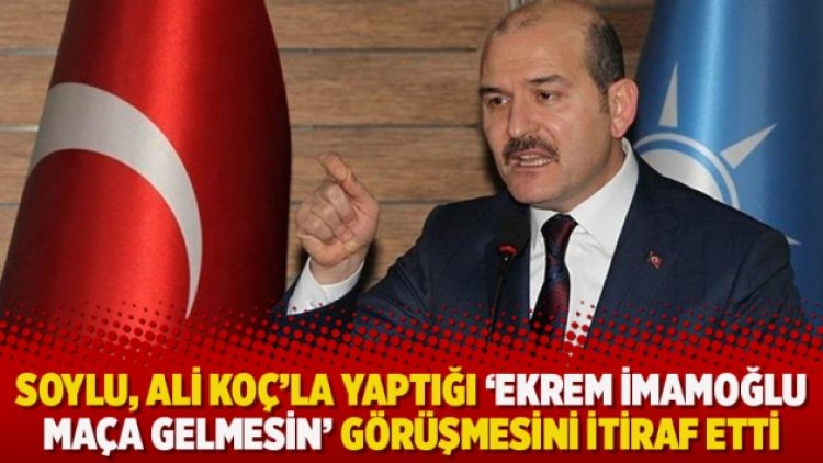 Soylu, Ali Koç’la yaptığı ‘Ekrem İmamoğlu maça gelmesin’ görüşmesini itiraf etti