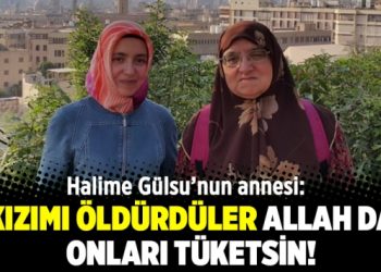 Halime Gülsu’nun annesi: Kızımı öldürdüler Allah da onları tüketsin