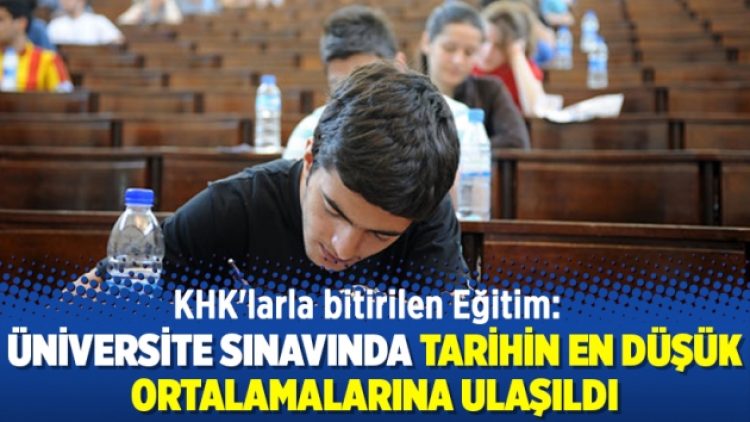 KHK’larla bitirilen Eğitim: Üniversite sınavında tarihin en düşük ortalamalarına ulaşıldı