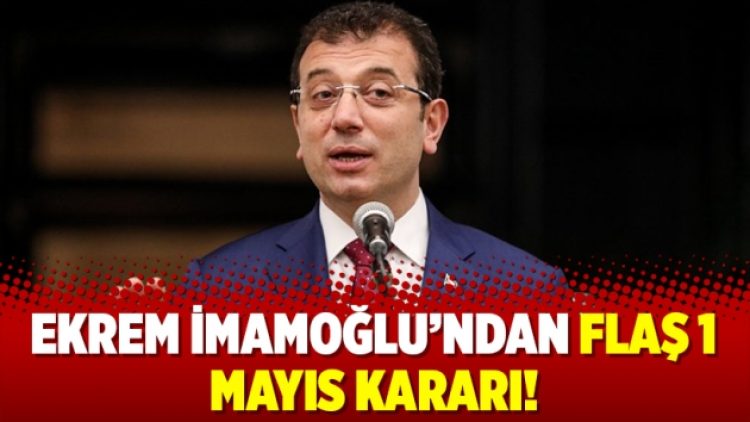 Ekrem İmamoğlu’ndan flaş 1 Mayıs kararı!