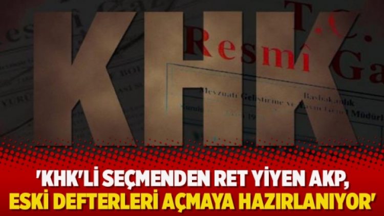 ’KHK’li seçmenden ret yiyen AKP, eski defterleri açmaya hazırlanıyor’