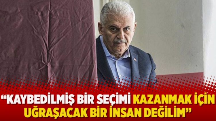 Binali Yıldırım: Kaybedilmiş bir seçimi kazanmak için uğraşacak bir insan değilim