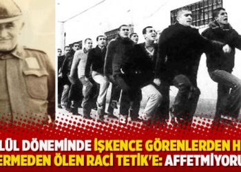 12 Eylül döneminde işkence görenlerden hesap vermeden ölen Raci Tetik’e: Affetmiyoruz
