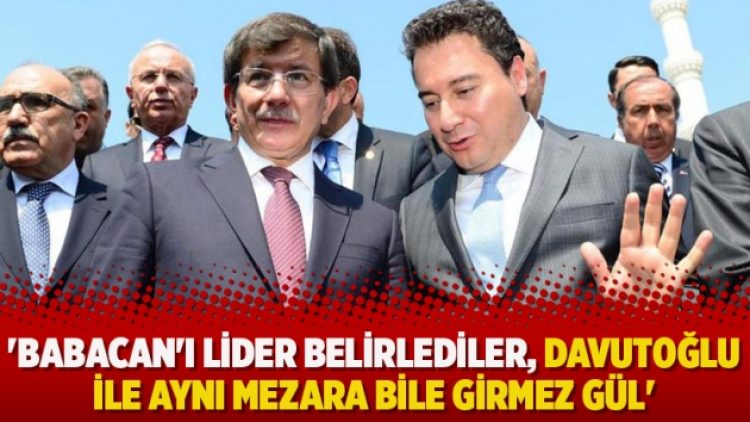 ​’Babacan’ı lider belirlediler, Davutoğlu ile aynı mezara bile girmez Gül’