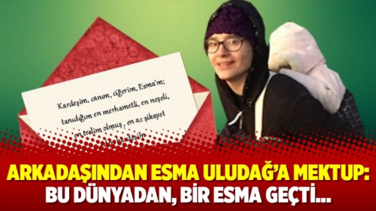 Arkadaşından Esma Uludağ’a mektup: Bu dünyadan, bir Esma geçti…