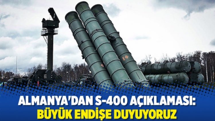 Almanya’dan S-400 açıklaması: Büyük endişe duyuyoruz