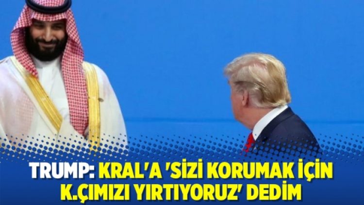 Trump: Kral’a ‘Sizi korumak için k.çımızı yırtıyoruz’ dedim