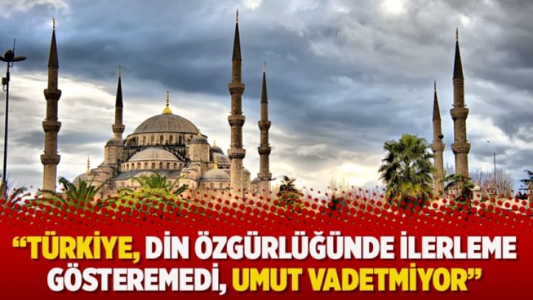 “Türkiye, din özgürlüğünde ilerleme gösteremedi, umut vadetmiyor”
